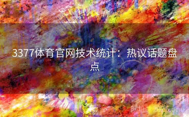 3377体育官网技术统计:热议话题盘点