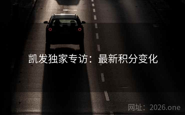 凯发独家专访:最新积分变化  第2张 凯发独家专访:最新积分变化  第2张