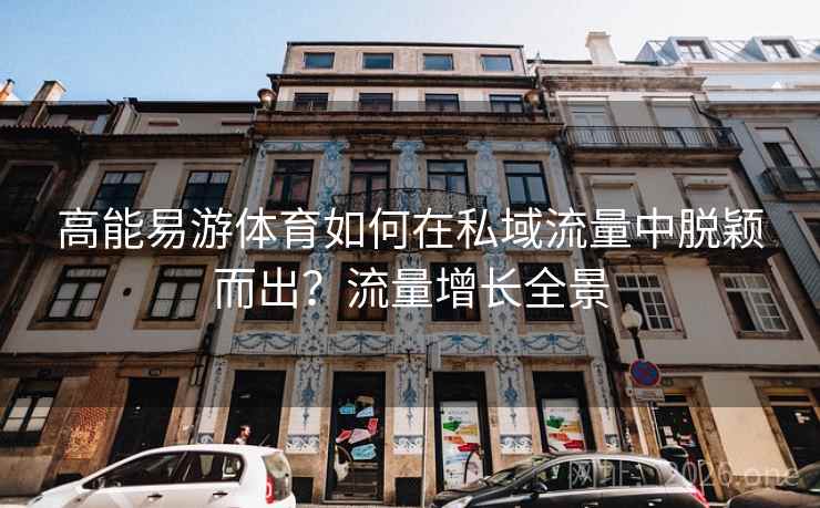 高能易游体育如何在私域流量中脱颖而出?流量增长全景  第1张 高能易游体育如何在私域流量中脱颖而出?流量增长全景  第1张