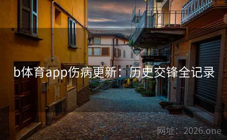 b体育app伤病更新:历史交锋全记录