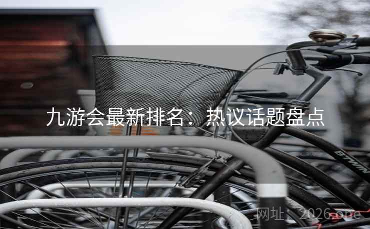 九游会最新排名:热议话题盘点