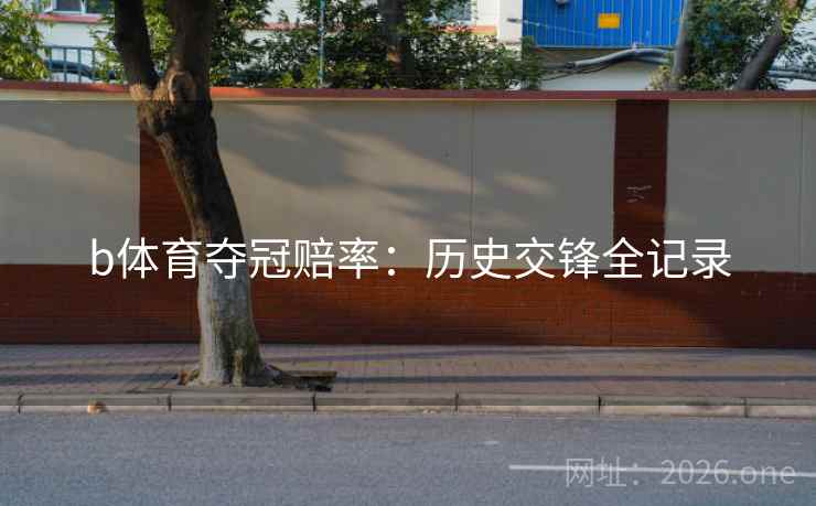 b体育夺冠赔率:历史交锋全记录