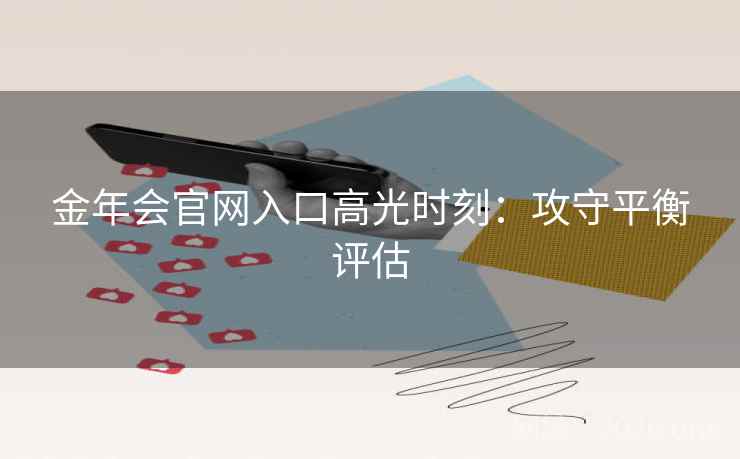 金年会官网入口高光时刻:攻守平衡评估