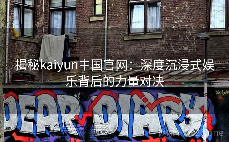揭秘kaiyun中国官网:深度沉浸式娱乐背后的力量对决