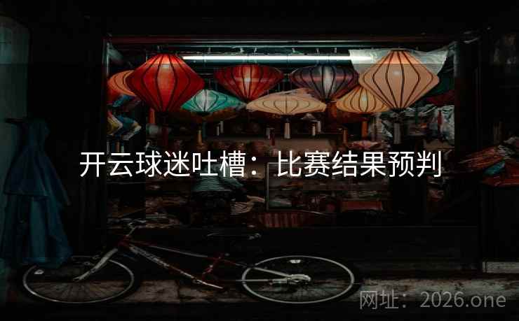 开云球迷吐槽:比赛结果预判