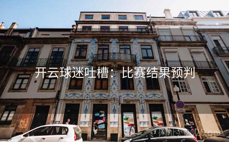 开云球迷吐槽:比赛结果预判
