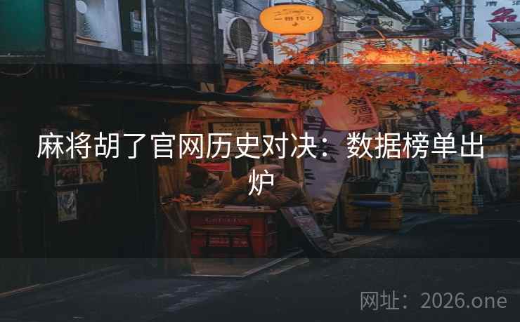 麻将胡了官网历史对决:数据榜单出炉