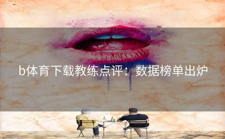 b体育下载教练点评:数据榜单出炉