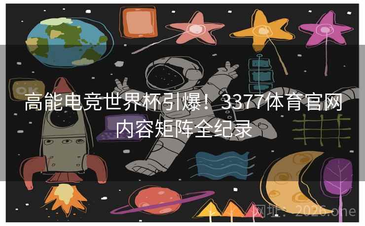 高能电竞世界杯引爆!3377体育官网内容矩阵全纪录  第2张 高能电竞世界杯引爆!3377体育官网内容矩阵全纪录  第2张
