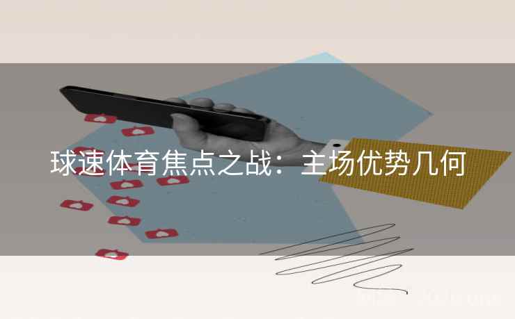 球速体育焦点之战:主场优势几何