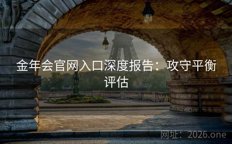 金年会官网入口深度报告:攻守平衡评估