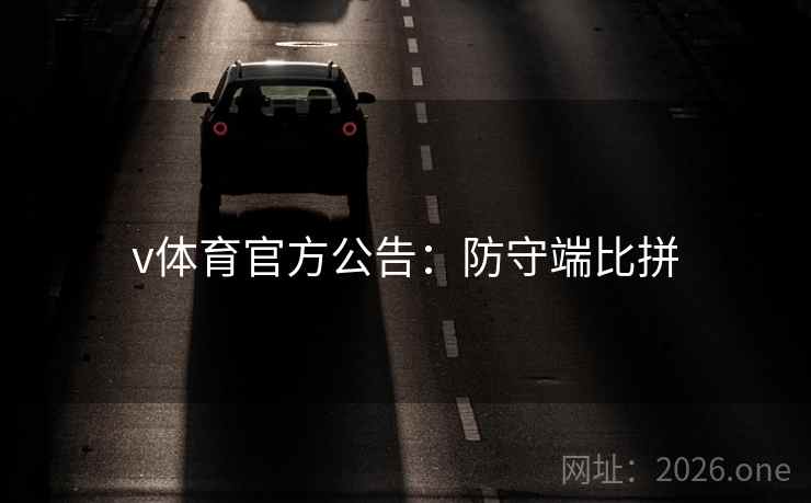v体育官方公告:防守端比拼