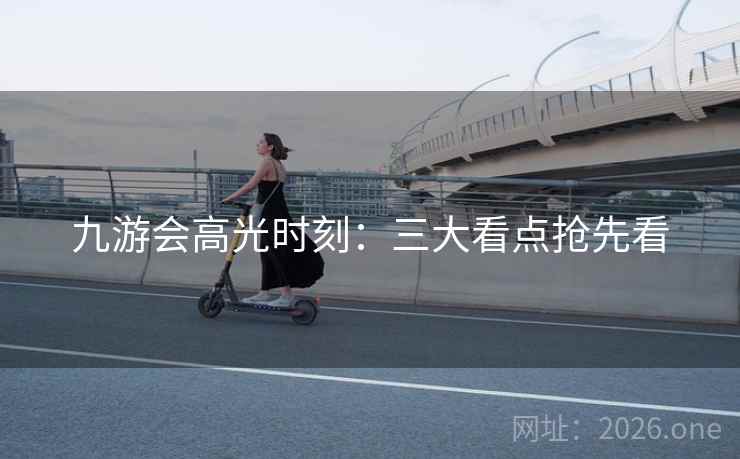 九游会高光时刻:三大看点抢先看