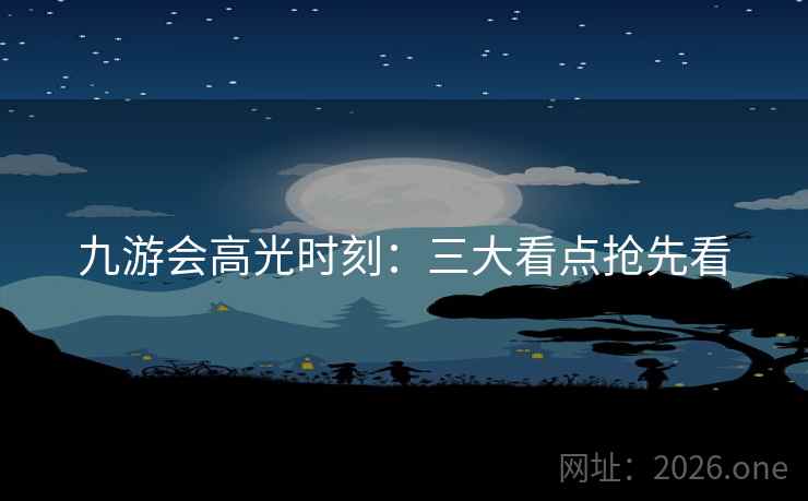 九游会高光时刻:三大看点抢先看