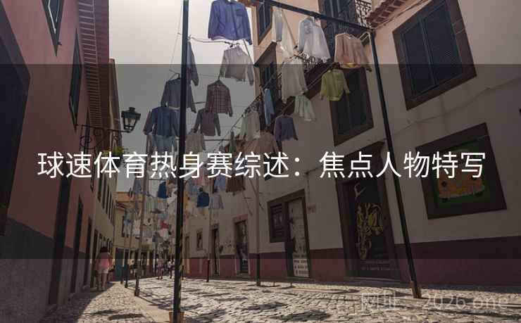 球速体育热身赛综述:焦点人物特写