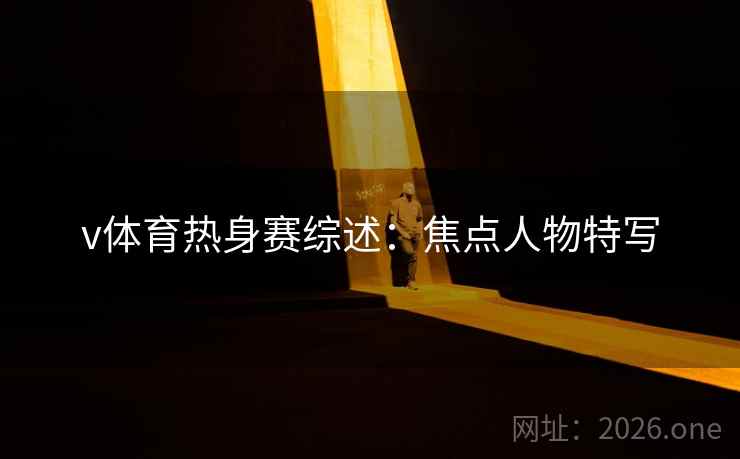 v体育热身赛综述:焦点人物特写  第2张 v体育热身赛综述:焦点人物特写  第2张