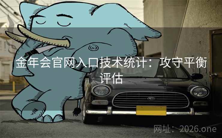 金年会官网入口技术统计:攻守平衡评估