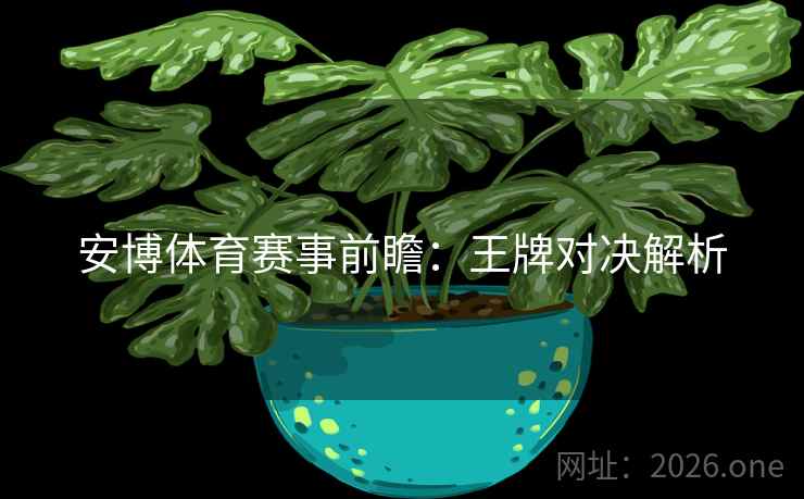 安博体育赛事前瞻:王牌对决解析