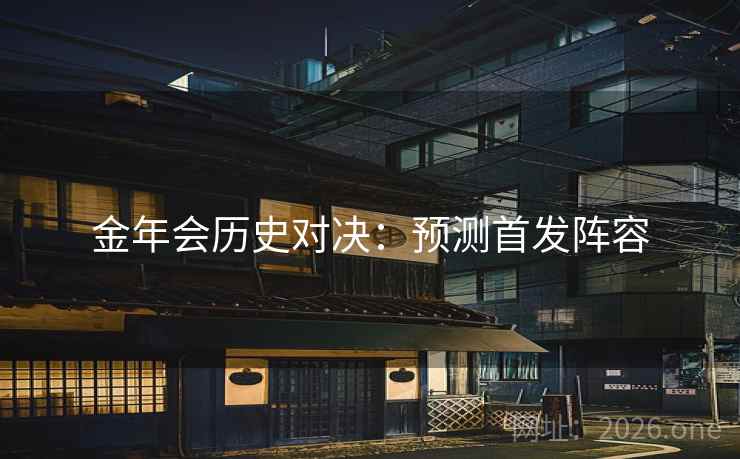 金年会历史对决:预测首发阵容