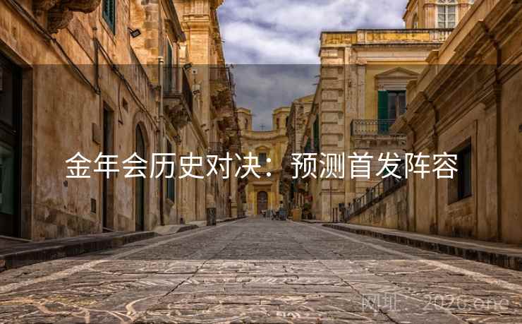 金年会历史对决:预测首发阵容