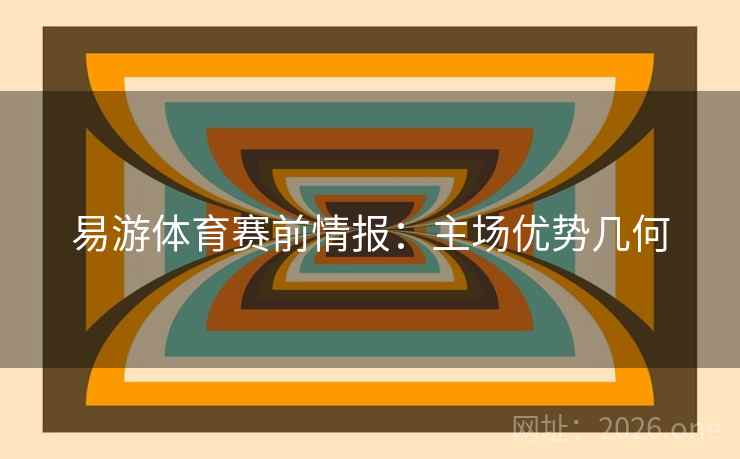 易游体育赛前情报:主场优势几何