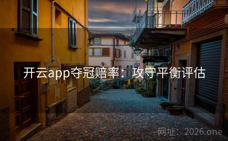 开云app夺冠赔率:攻守平衡评估