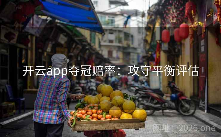 开云app夺冠赔率:攻守平衡评估