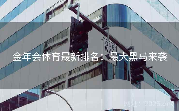 金年会体育最新排名：最大黑马来袭