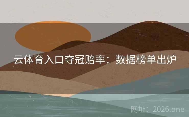 云体育入口夺冠赔率：数据榜单出炉