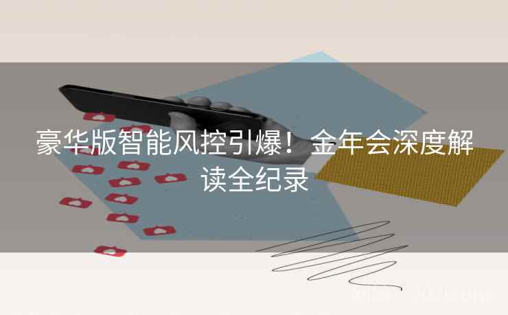 豪华版智能风控引爆！金年会深度解读全纪录