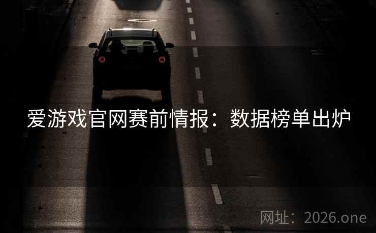 爱游戏官网赛前情报：数据榜单出炉