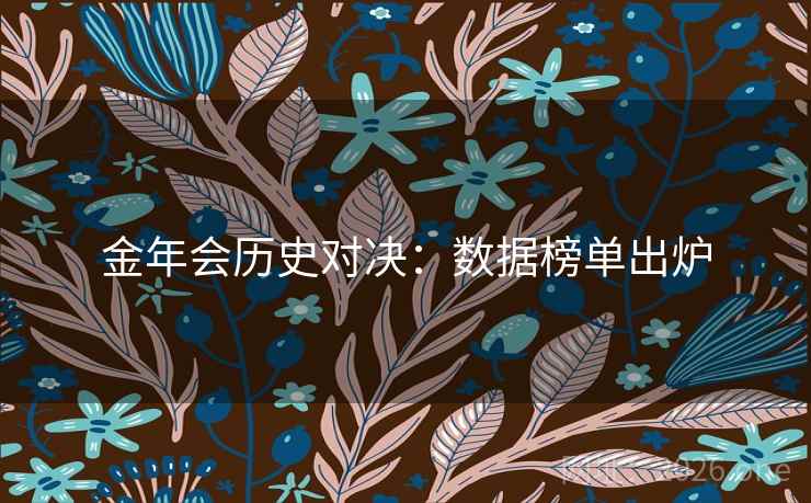 金年会历史对决：数据榜单出炉