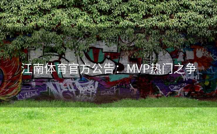 江南体育官方公告：MVP热门之争