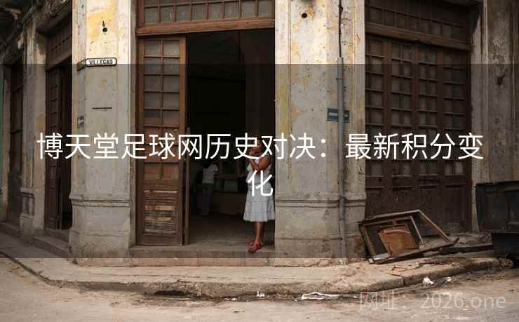 博天堂足球网历史对决：最新积分变化