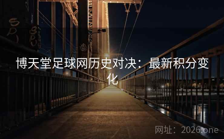 博天堂足球网历史对决：最新积分变化