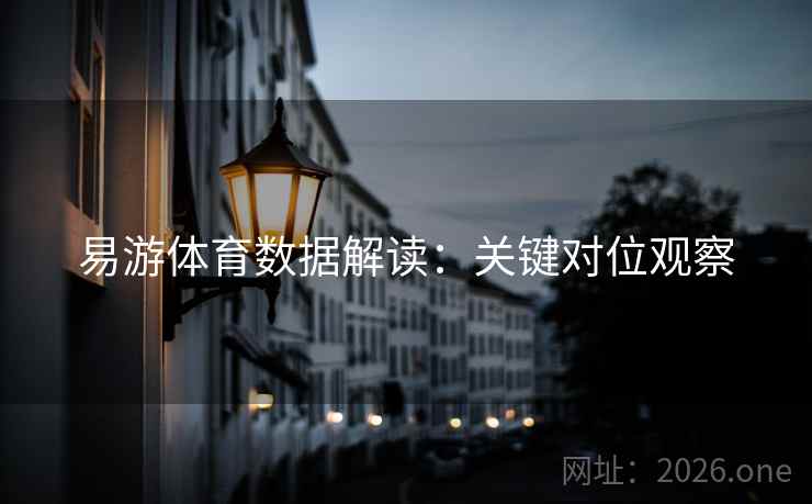 易游体育数据解读：关键对位观察