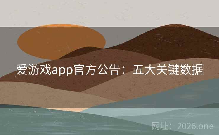爱游戏app官方公告：五大关键数据