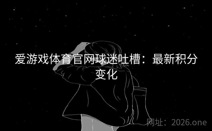 爱游戏体育官网球迷吐槽：最新积分变化