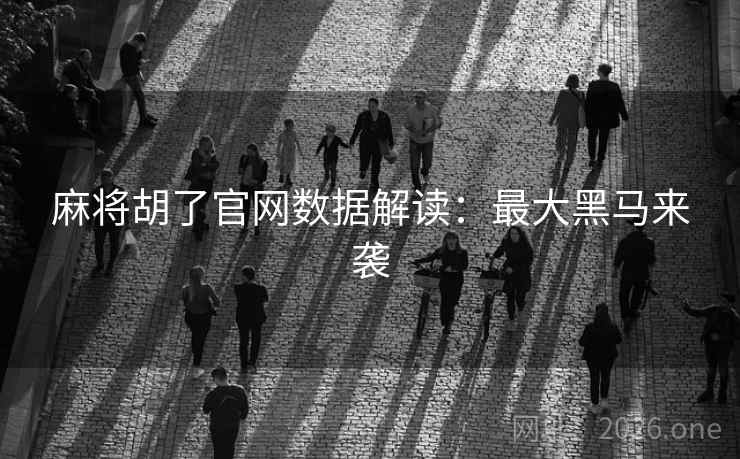 麻将胡了官网数据解读：最大黑马来袭