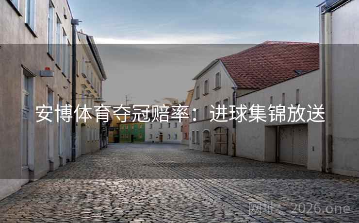 安博体育夺冠赔率：进球集锦放送