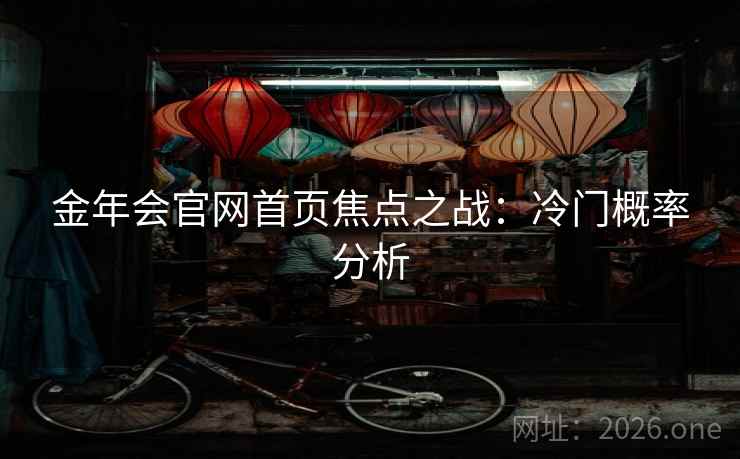 金年会官网首页焦点之战：冷门概率分析