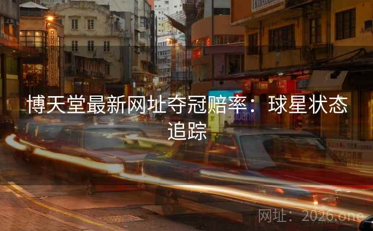 博天堂最新网址夺冠赔率：球星状态追踪