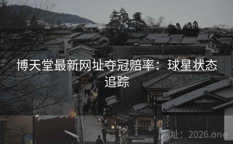 博天堂最新网址夺冠赔率：球星状态追踪