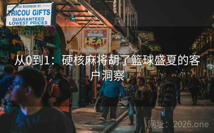 从0到1：硬核麻将胡了篮球盛夏的客户洞察