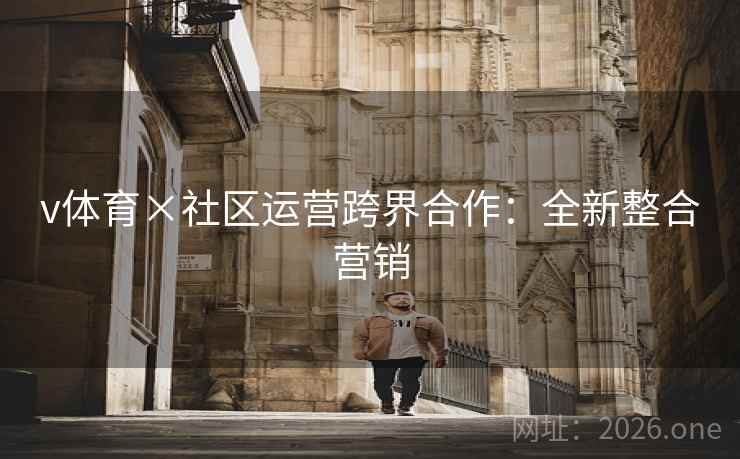 v体育×社区运营跨界合作：全新整合营销