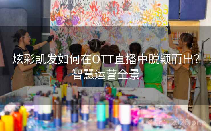 炫彩凯发如何在OTT直播中脱颖而出？智慧运营全景