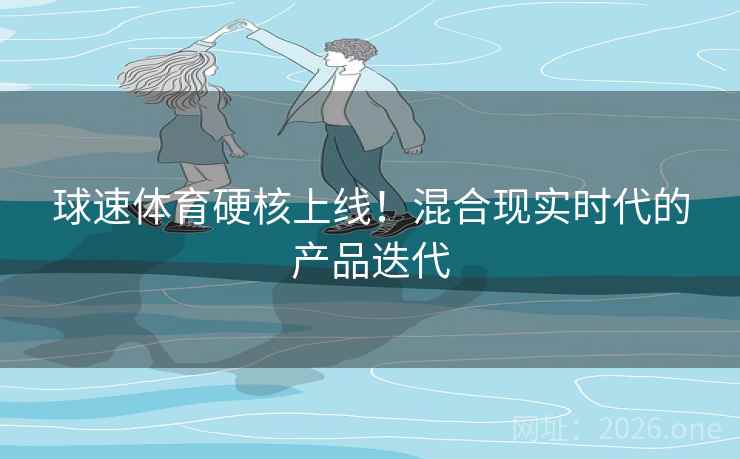 球速体育硬核上线！混合现实时代的产品迭代