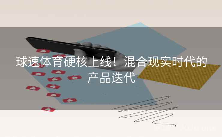 球速体育硬核上线！混合现实时代的产品迭代