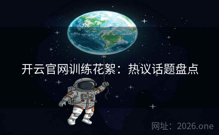 开云官网训练花絮：热议话题盘点