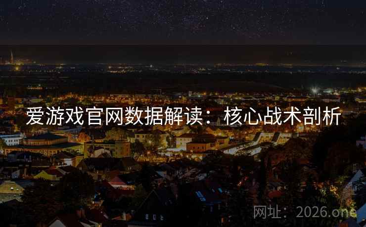 爱游戏官网数据解读：核心战术剖析